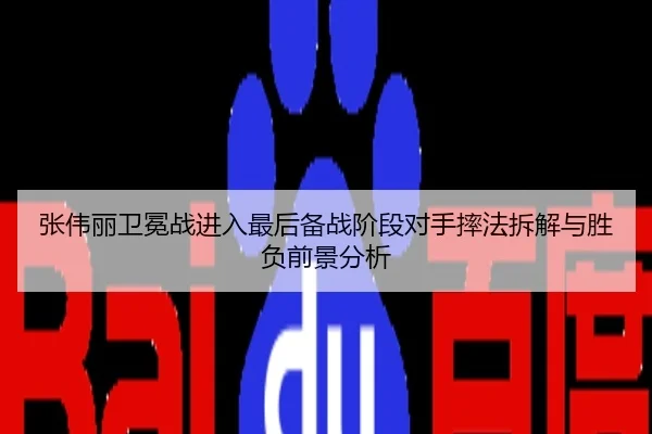 张伟丽卫冕战进入最后备战阶段对手摔法拆解与胜负前景分析