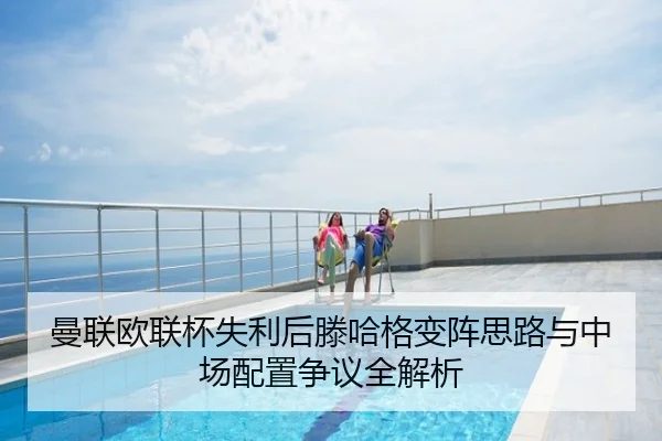 曼联欧联杯失利后滕哈格变阵思路与中场配置争议全解析