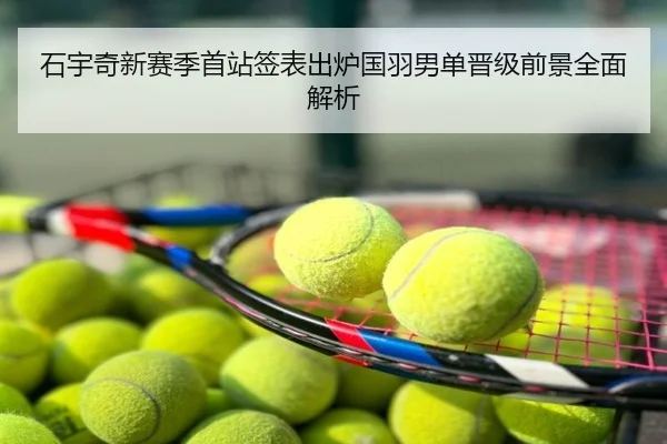 石宇奇新赛季首站签表出炉国羽男单晋级前景全面解析